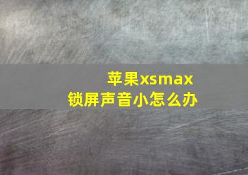 苹果xsmax锁屏声音小怎么办