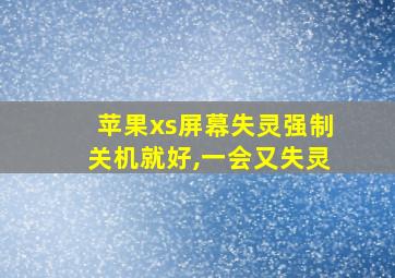 苹果xs屏幕失灵强制关机就好,一会又失灵