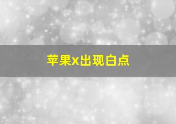 苹果x出现白点