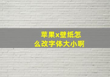 苹果x壁纸怎么改字体大小啊