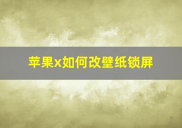 苹果x如何改壁纸锁屏