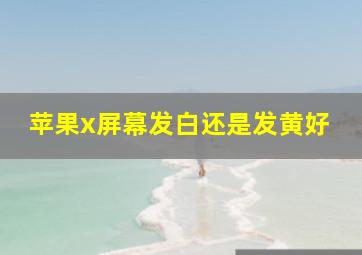 苹果x屏幕发白还是发黄好