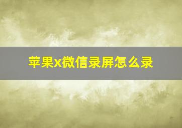 苹果x微信录屏怎么录