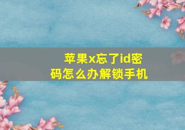 苹果x忘了id密码怎么办解锁手机