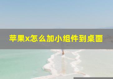 苹果x怎么加小组件到桌面