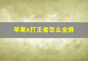 苹果x打王者怎么全屏