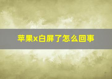 苹果x白屏了怎么回事