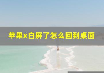 苹果x白屏了怎么回到桌面