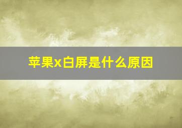 苹果x白屏是什么原因