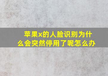 苹果x的人脸识别为什么会突然停用了呢怎么办