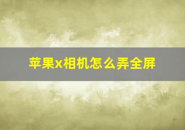 苹果x相机怎么弄全屏