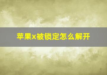 苹果x被锁定怎么解开