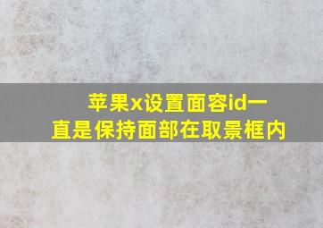 苹果x设置面容id一直是保持面部在取景框内