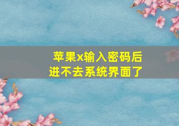 苹果x输入密码后进不去系统界面了