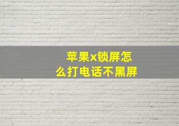 苹果x锁屏怎么打电话不黑屏