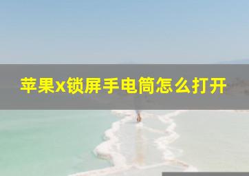 苹果x锁屏手电筒怎么打开