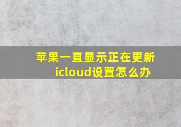 苹果一直显示正在更新icloud设置怎么办