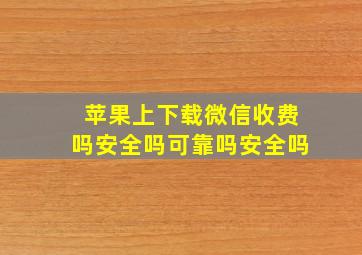 苹果上下载微信收费吗安全吗可靠吗安全吗