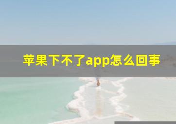 苹果下不了app怎么回事