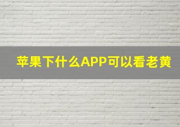 苹果下什么APP可以看老黄