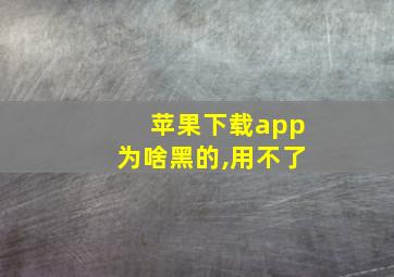 苹果下载app为啥黑的,用不了