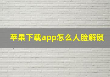 苹果下载app怎么人脸解锁