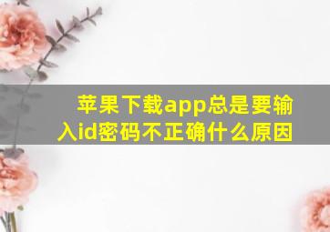 苹果下载app总是要输入id密码不正确什么原因