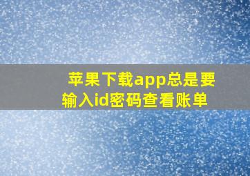 苹果下载app总是要输入id密码查看账单