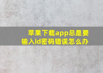 苹果下载app总是要输入id密码错误怎么办