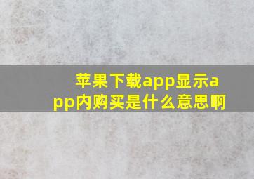 苹果下载app显示app内购买是什么意思啊