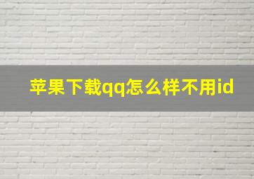 苹果下载qq怎么样不用id