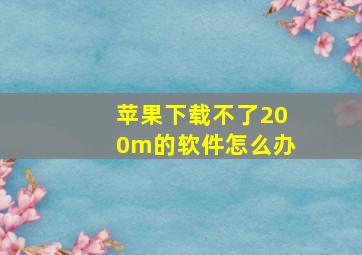 苹果下载不了200m的软件怎么办