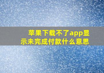 苹果下载不了app显示未完成付款什么意思