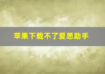 苹果下载不了爱思助手