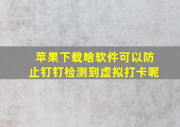 苹果下载啥软件可以防止钉钉检测到虚拟打卡呢