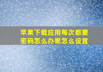 苹果下载应用每次都要密码怎么办呢怎么设置