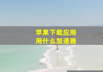 苹果下载应用用什么加速器