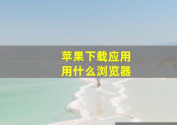 苹果下载应用用什么浏览器