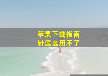 苹果下载指南针怎么用不了