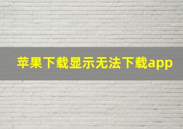 苹果下载显示无法下载app