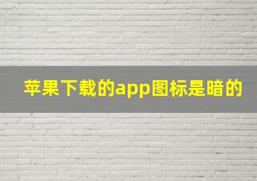 苹果下载的app图标是暗的