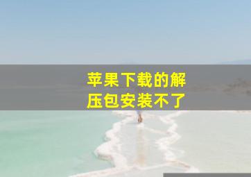 苹果下载的解压包安装不了