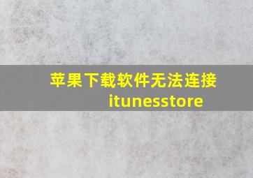 苹果下载软件无法连接itunesstore