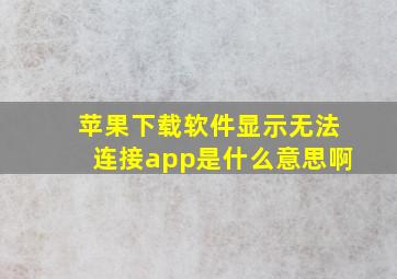 苹果下载软件显示无法连接app是什么意思啊