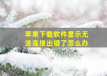 苹果下载软件显示无法连接出错了怎么办