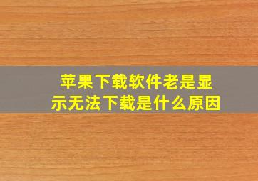 苹果下载软件老是显示无法下载是什么原因