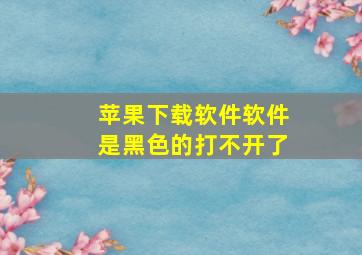 苹果下载软件软件是黑色的打不开了