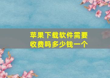 苹果下载软件需要收费吗多少钱一个