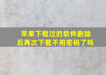 苹果下载过的软件删除后再次下载不用密码了吗