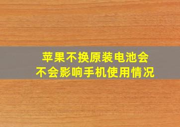 苹果不换原装电池会不会影响手机使用情况